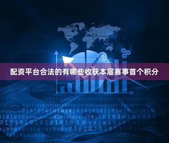 配资平台合法的有哪些收获本届赛事首个积分
