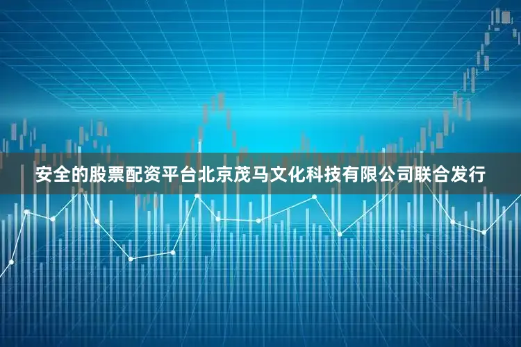 安全的股票配资平台北京茂马文化科技有限公司联合发行