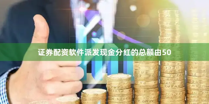 证券配资软件派发现金分红的总额由50