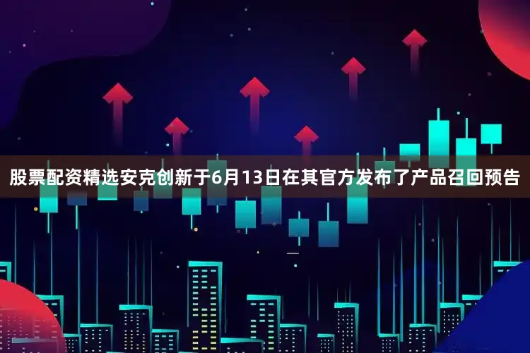 股票配资精选安克创新于6月13日在其官方发布了产品召回预告