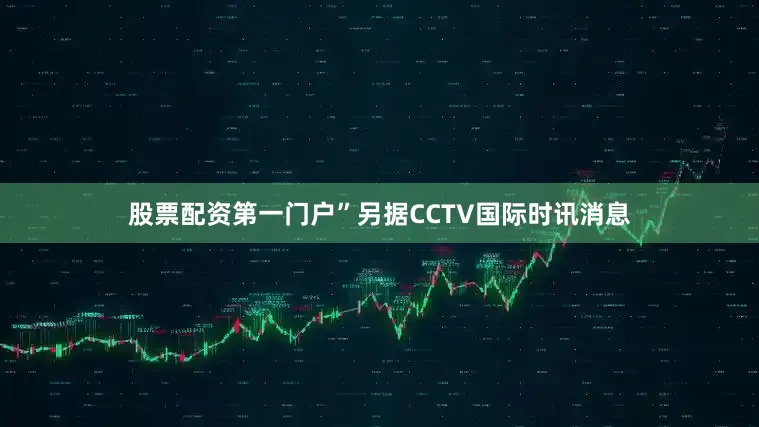 股票配资第一门户”　　另据CCTV国际时讯消息