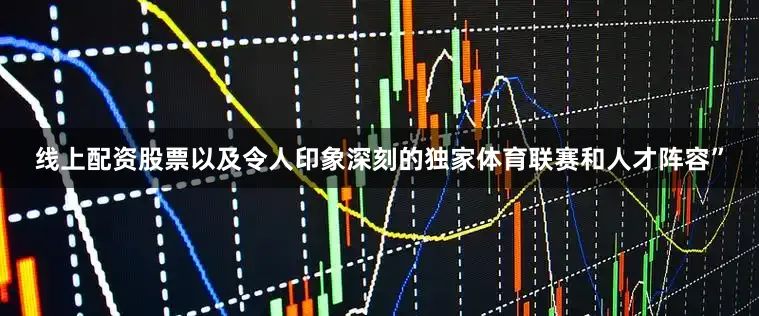 线上配资股票以及令人印象深刻的独家体育联赛和人才阵容”