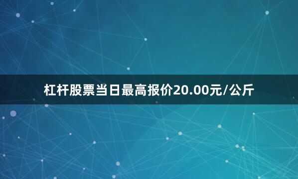 杠杆股票当日最高报价20.00元/公斤