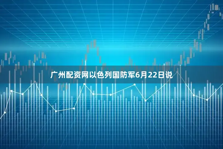 广州配资网以色列国防军6月22日说
