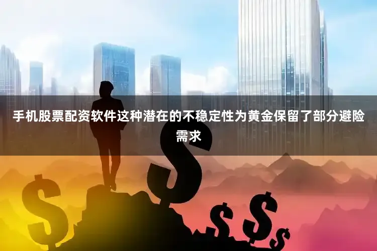 手机股票配资软件这种潜在的不稳定性为黄金保留了部分避险需求