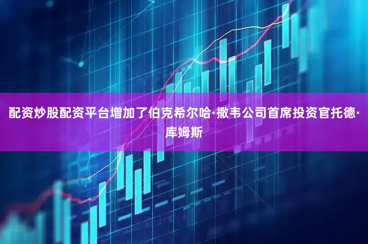 配资炒股配资平台增加了伯克希尔哈·撒韦公司首席投资官托德·库姆斯