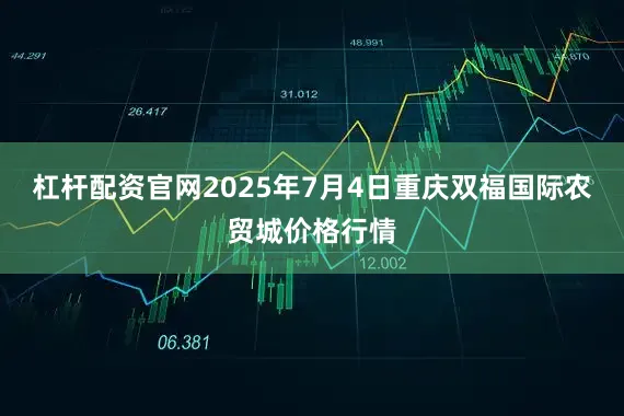 杠杆配资官网2025年7月4日重庆双福国际农贸城价格行情