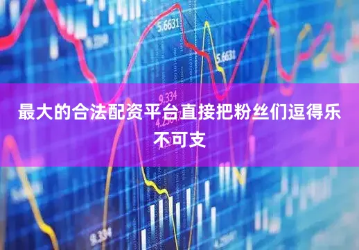 最大的合法配资平台直接把粉丝们逗得乐不可支