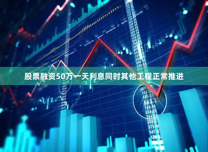 股票融资50万一天利息同时其他工程正常推进