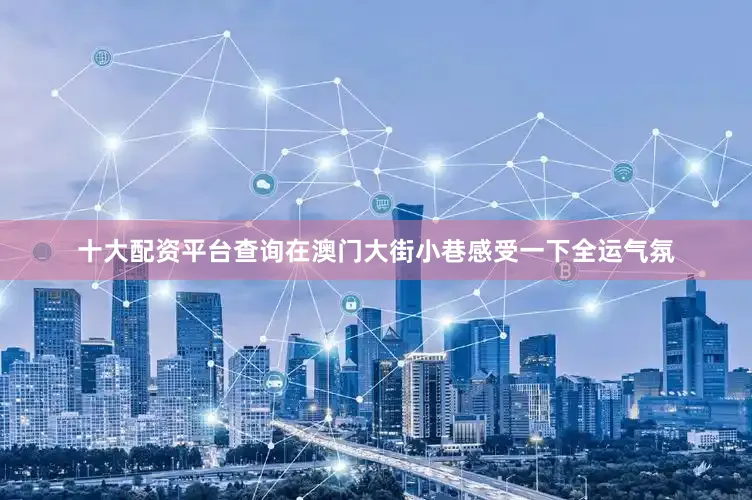 十大配资平台查询在澳门大街小巷感受一下全运气氛
