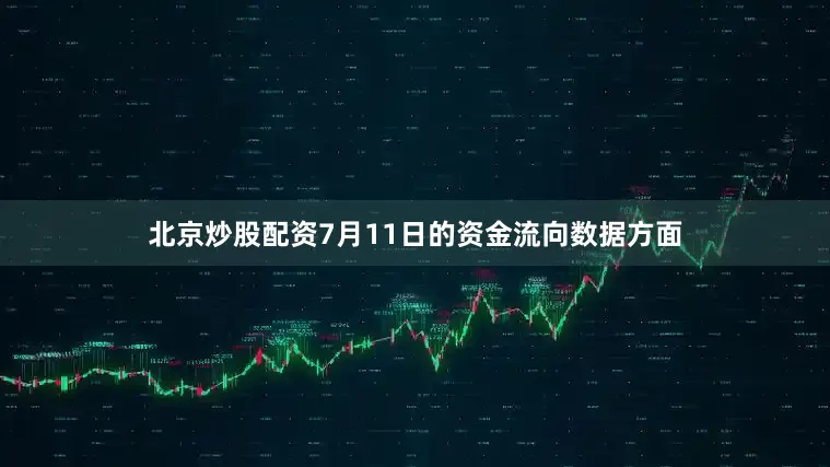 北京炒股配资7月11日的资金流向数据方面
