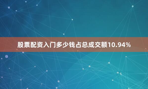 股票配资入门多少钱占总成交额10.94%