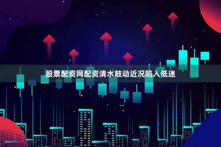 股票配资网配资清水鼓动近况陷入低迷