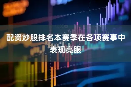 配资炒股排名本赛季在各项赛事中表现亮眼