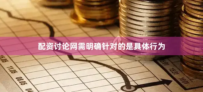 配资讨论网需明确针对的是具体行为