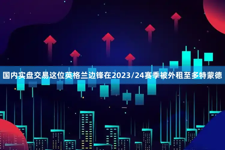国内实盘交易这位英格兰边锋在2023/24赛季被外租至多特蒙德