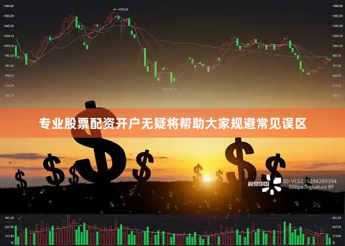 专业股票配资开户无疑将帮助大家规避常见误区