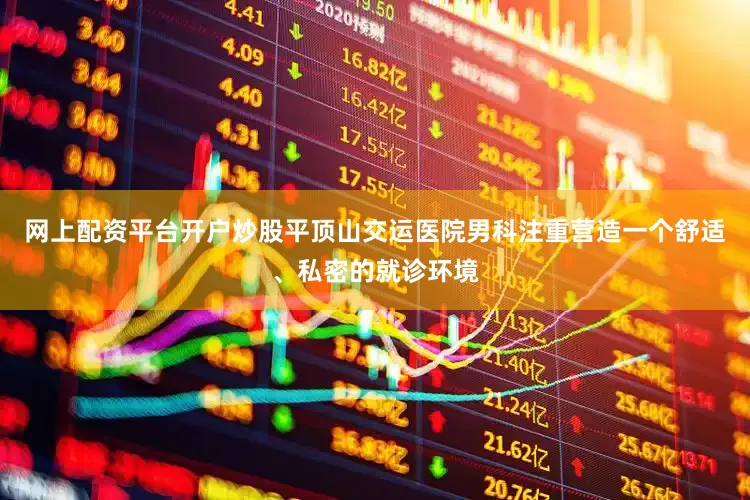 网上配资平台开户炒股平顶山交运医院男科注重营造一个舒适、私密的就诊环境