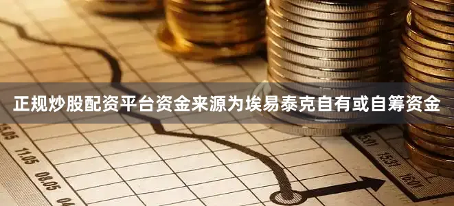 正规炒股配资平台资金来源为埃易泰克自有或自筹资金